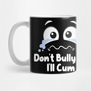 Don't Bully me I'll Cum Mug